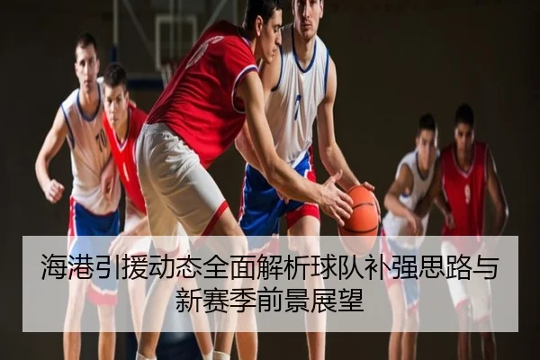 海港引援动态全面解析球队补强思路与新赛季前景展望